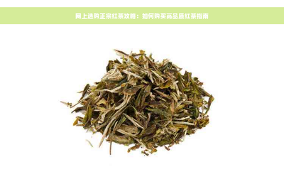 网上选购正宗红茶攻略:如何购买高品质红茶指南